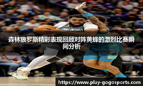 森林狼罗斯精彩表现回顾对阵黄蜂的激烈比赛瞬间分析
